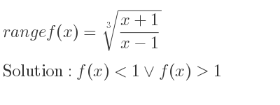 The range of f(x)=\sqrt[3]{(x+1)/(x-1)} is f(x)<1\lor f(x)>1